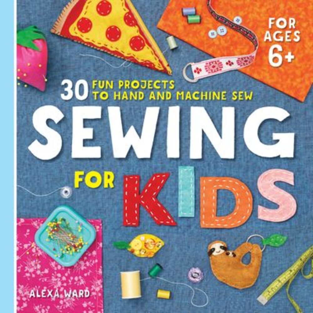 Sewing for Kids: 30 Fun Projects to Hand and Machine Sew -- Alexa Ward